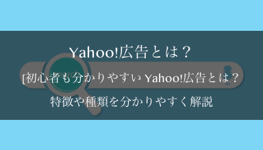 初心者も分かりやすい Yahoo!広告とは？<br>特徴や種類、Google広告との違いを分かりやすく解説